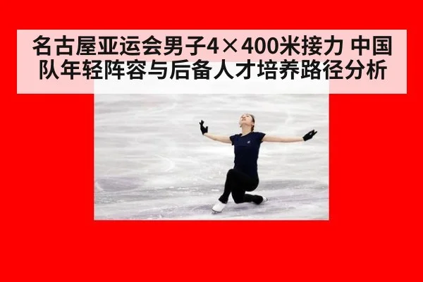 名古屋亚运会男子4×400米接力 中国队年轻阵容与后备人才培养路径分析