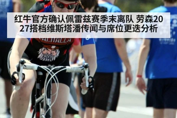 红牛官方确认佩雷兹赛季末离队 劳森2027搭档维斯塔潘传闻与席位更迭分析