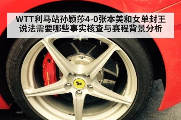 WTT利马站孙颖莎4-0张本美和女单封王说法需要哪些事实核查与赛程背景分析