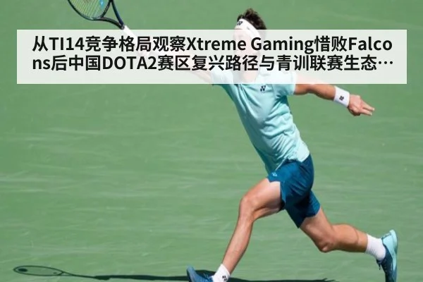 从TI14竞争格局观察Xtreme Gaming惜败Falcons后中国DOTA2赛区复兴路径与青训联赛生态建设分析